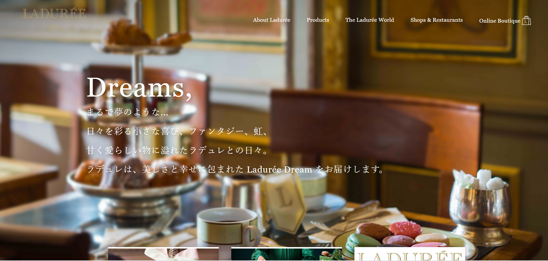 LADUREE1862年フランス・パリで創業した 老舗パティスリー、ラデュレの公式サイト。 パリ直輸入のマカロンをはじめ焼き菓子、 マロン・グラッセ、紅茶、コンフィチュールなど 可愛いパッケージは女子に人気のお店。　　