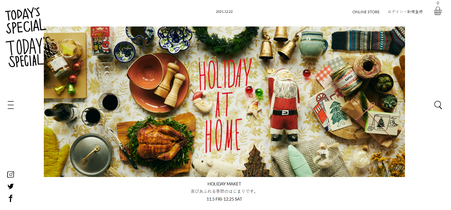 TODAY'S SPECIALは、オシャレな生活雑貨が揃うお店。 今日をどう楽しむ？ TODAY’S SPECIAL は、人にたとえると活きがいい人。 いいものは大事に、少し足りないものは工夫をして、時にはDIYも。 そして、自然の流れに添うおおらかさを忘れずに。 社会の環を意識し、地球を感じ、自分もあの人も大事にする。 それが TODAY’S SPECIAL という人。 そんなコンセプトの店です。